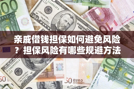 武汉亲戚借钱担保如何避免风险？担保风险有哪些规避方法？