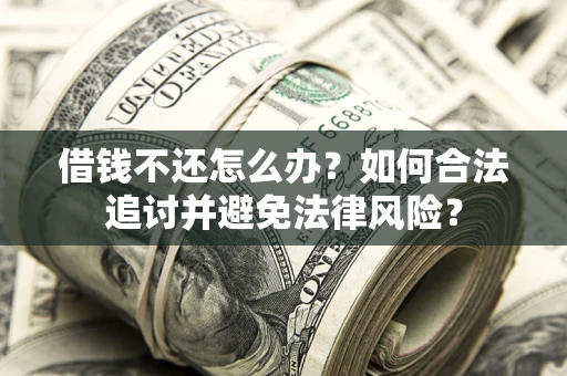 武汉借钱不还怎么办？如何合法追讨并避免法律风险？