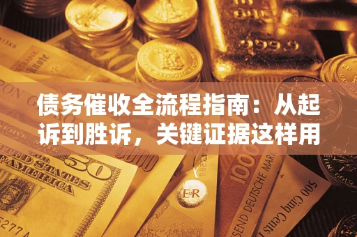 武汉债务催收全流程指南：从起诉到胜诉，关键证据这样用