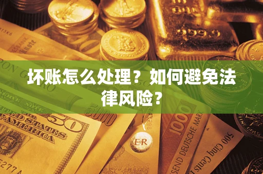 武汉坏账怎么处理？如何避免法律风险？