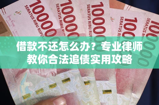 武汉借款不还怎么办？专业律师教你合法追债实用攻略