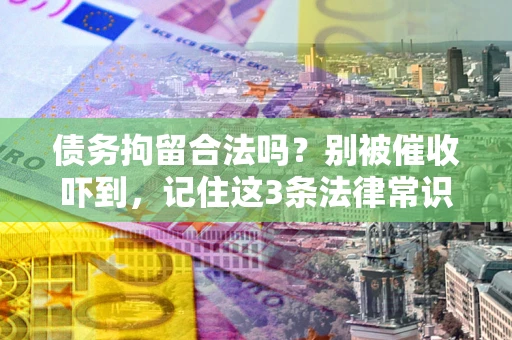 武汉债务拘留合法吗?别被催收吓到,记住这3条法律常识 武汉债务拘留合法吗?别被催收吓到,记住这3条法律常识