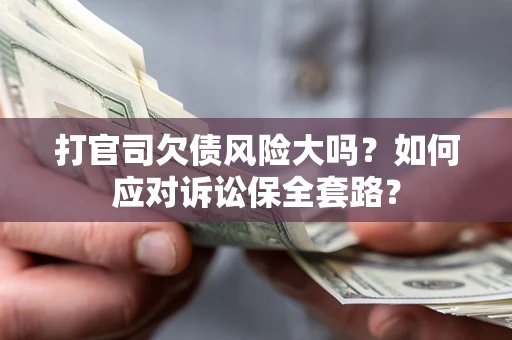 武汉打官司欠债风险大吗？如何应对诉讼保全套路？