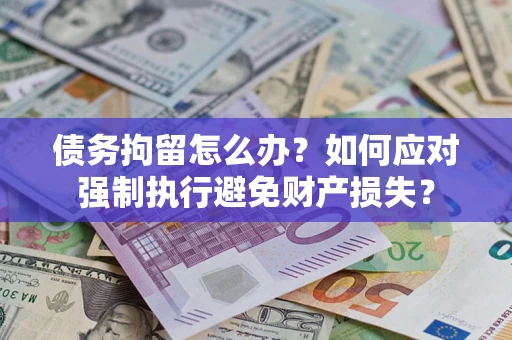 武汉债务拘留怎么办？如何应对强制执行避免财产损失？