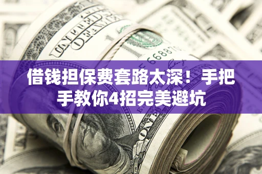 武汉借钱担保费套路太深！手把手教你4招完美避坑