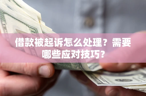 武汉借款被起诉怎么处理？需要哪些应对技巧？