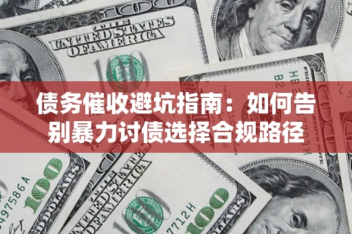 武汉债务催收避坑指南：如何告别暴力讨债选择合规路径
