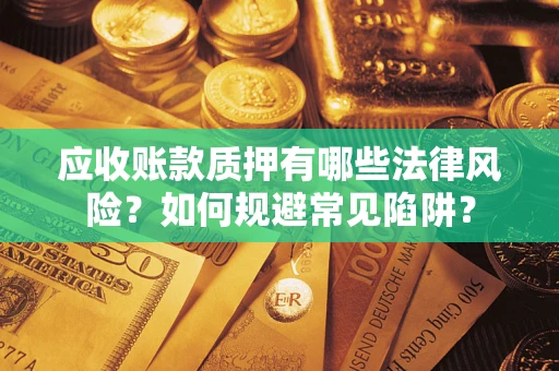 武汉应收账款质押有哪些法律风险？如何规避常见陷阱？