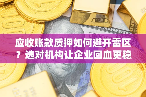 武汉应收账款质押如何避开雷区？选对机构让企业回血更稳