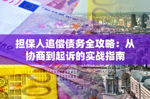 武汉担保人追偿债务全攻略：从协商到起诉的实战指南