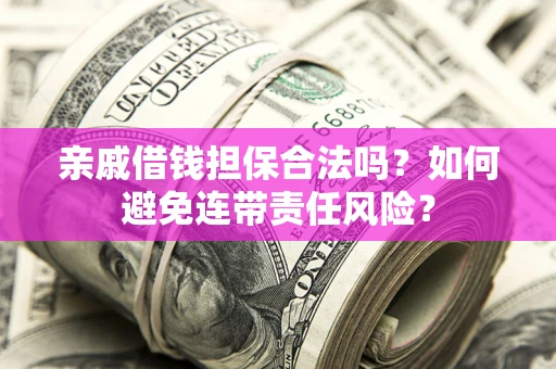 武汉亲戚借钱担保合法吗？如何避免连带责任风险？