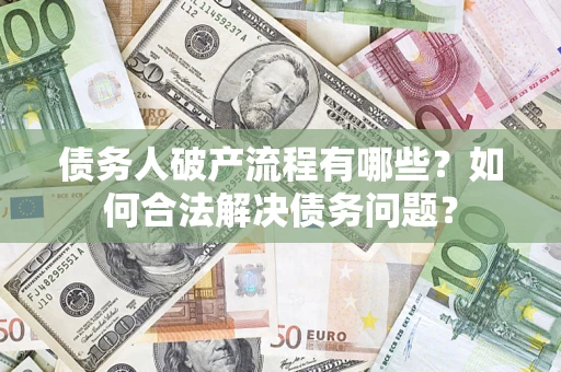 武汉债务人破产流程有哪些？如何合法解决债务问题？