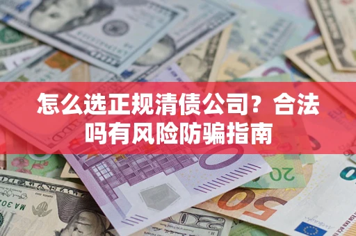 武汉怎么选正规清债公司？合法吗有风险防骗指南