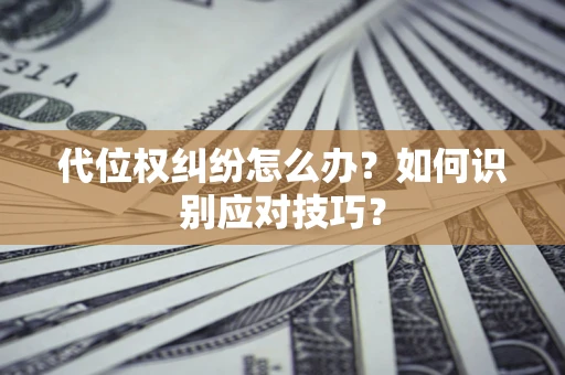 武汉代位权纠纷怎么办？如何识别应对技巧？