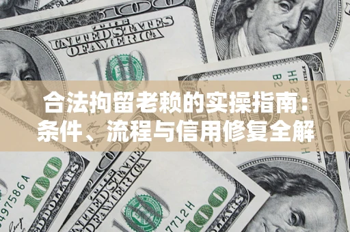 武汉合法拘留老赖的实操指南：条件、流程与信用修复全解析