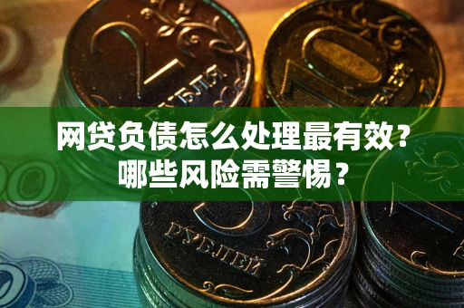 武汉网贷负债怎么处理最有效？哪些风险需警惕？