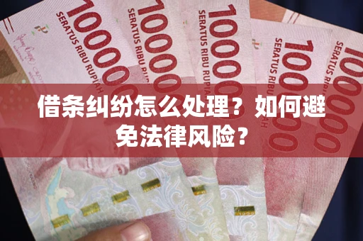 武汉借条纠纷怎么处理？如何避免法律风险？