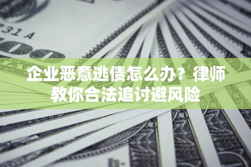 武汉企业恶意逃债怎么办？律师教你合法追讨避风险