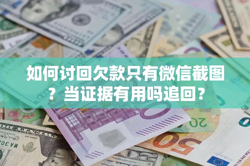 武汉如何讨回欠款只有微信截图？当证据有用吗追回？
