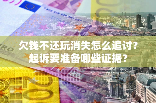 武汉欠钱不还玩消失怎么追讨？起诉要准备哪些证据？