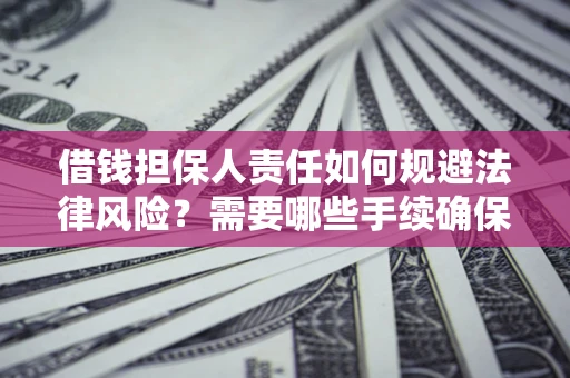 武汉借钱担保人责任如何规避法律风险？需要哪些手续确保安全？