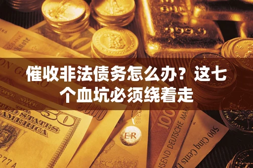 武汉催收非法债务怎么办？这七个血坑必须绕着走