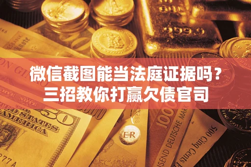武汉微信截图能当法庭证据吗？三招教你打赢欠债官司