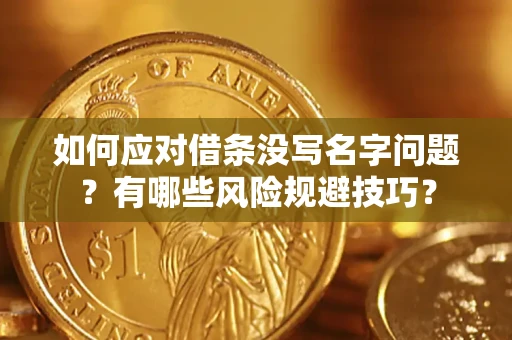 武汉如何应对借条没写名字问题？有哪些风险规避技巧？