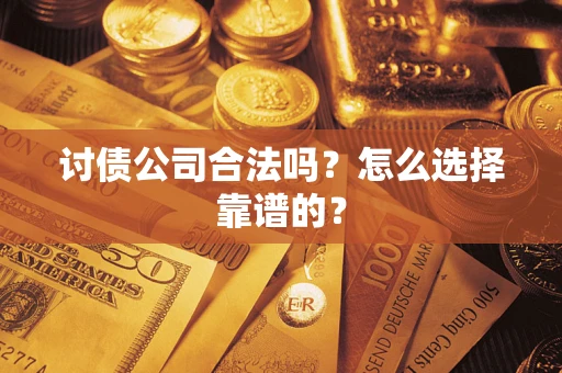 武汉讨债公司合法吗？怎么选择靠谱的？