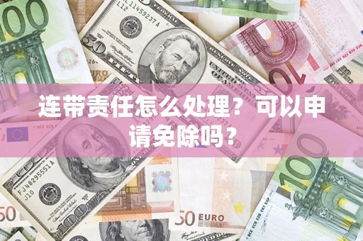 武汉连带责任怎么处理？可以申请免除吗？