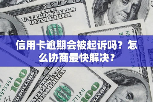 武汉信用卡逾期会被起诉吗？怎么协商最快解决？