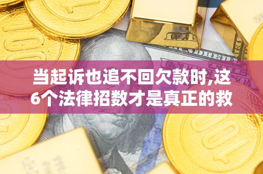 武汉当起诉也追不回欠款时,这6个法律招数才是真正的救命稻草