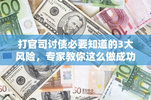 武汉打官司讨债必要知道的3大风险，专家教你这么做成功率飙升