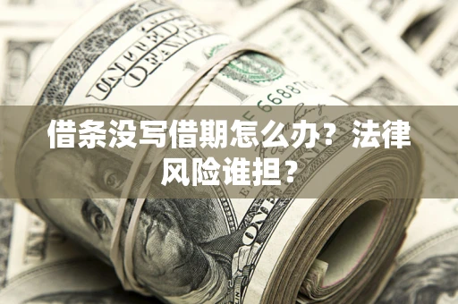 武汉借条没写借期怎么办？法律风险谁担？