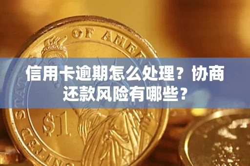 武汉信用卡逾期怎么处理？协商还款风险有哪些？
